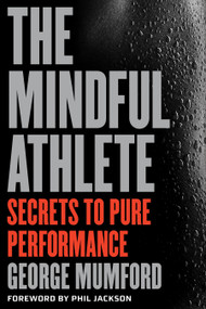 The Mindful Athlete (Secrets to Peak Performance) by George Mumford, Phil Jackson, 9781941529256