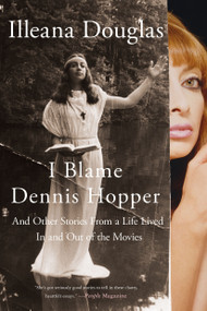 I Blame Dennis Hopper (And Other Stories from a Life Lived In and Out of the Movies) by Illeana Douglas, 9781250055620