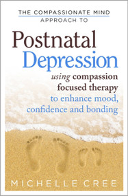 The Compassionate Mind Approach To Postnatal Depression (Using Compassion Focused Therapy to Enhance Mood, Confidence and Bonding) by Michelle Cree, 9781780330853