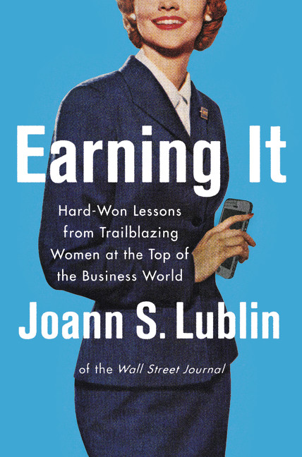 Earning It (Hard-Won Lessons from Trailblazing Women at the Top of the Business World) by Joann S. Lublin, 9780062407474