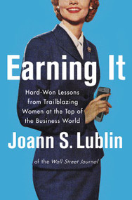 Earning It (Hard-Won Lessons from Trailblazing Women at the Top of the Business World) by Joann S. Lublin, 9780062407474