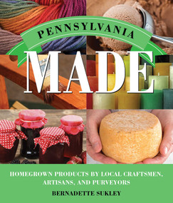 Pennsylvania Made (Homegrown Products by Local Craftsmen, Artisans, and Purveyors) by Bernadette Sukley, 9781493013265