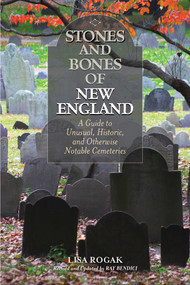 Stones and Bones of New England (A Guide To Unusual, Historic, and Otherwise Notable Cemeteries) by Ray Bendici, Lisa Rogak, 9781493023790