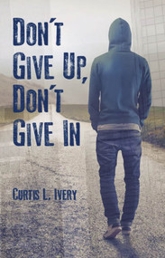 Don't Give Up, Don't Give In by Curtis L. Ivery, 9780825307898