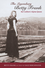 The Legendary Betty Frank (The Cariboo's Alpine Queen) by Sage Birchwater, Betty Frank, 9781894759632