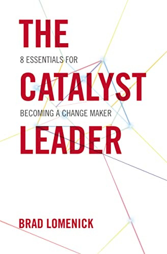 The Catalyst Leader (8 Essentials for Becoming a Change Maker) by Brad Lomenick, 9781400276691