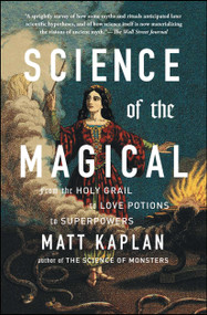 Science of the Magical (From the Holy Grail to Love Potions to Superpowers) by Matt Kaplan, 9781476777115
