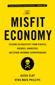 The Misfit Economy (Lessons in Creativity from Pirates, Hackers, Gangsters and Other Informal Entrepreneurs) - 9781451688832 by Alexa Clay, Kyra Maya Phillips