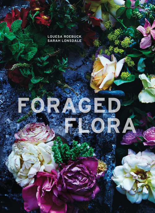 Foraged Flora (A Year of Gathering and Arranging Wild Plants and Flowers) by Louesa Roebuck, Sarah Lonsdale, Laurie Frankel, 9781607748601