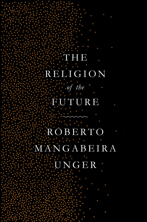 The Religion of the Future by Roberto Mangabeira Unger, 9781784787301