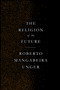 The Religion of the Future by Roberto Mangabeira Unger, 9781784787301
