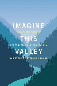 Imagine This Valley (Essays and Stories Celebrating the Bow Valley) by Stephen Legault, 9781771601764