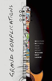 Grand Complications (50 Guitars and 50 Stories from Inlay Artist William "Grit" Laskin) by Grit Laskin, 9781927958841