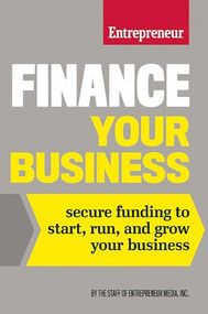 Finance Your Business (Secure Funding to Start, Run, and Grow Your Business) by The Staff of Entrepreneur Media, Inc., 9781599185972