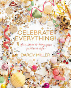 Celebrate Everything! (Fun Ideas to Bring Your Parties to Life) by Darcy Miller, 9780062388759