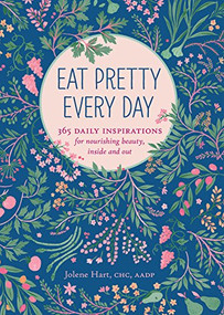 Eat Pretty Every Day (365 Daily Inspirations for Nourishing Beauty, Inside and Out) by Jolene Hart, 9781452151625