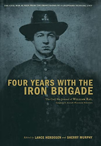 Four Years With The Iron Brigade (The Civil War Journal Of William Ray, Company F, Seventh Wisconsin Volunteers) by Lance Herdegen, Sherry Murphy, 9780306811197