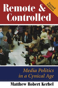 Remote And Controlled (Media Politics In A Cynical Age, Second Edition) by Matthew Robert Kerbel, 9780813368696