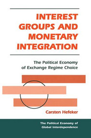 Interest Groups And Monetary Integration (The Political Economy Of Exchange Regime Choice) by Carsten Hefeker, 9780813366968