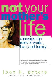 Not Your Mother's Life (Changing The Rules Of Work, Love, And Family) by Joan K. Peters, 9780738206820