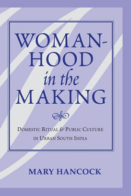 Womanhood In The Making (Domestic Ritual And Public Culture In Urban South India) by Mary Hancock, 9780813338897
