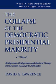 The Collapse Of The Democratic Presidential Majority (Realignment, Dealignment, And Electoral Change From Franklin Roosevelt To Bill Clinton) by David G Lawrence, 9780813399812