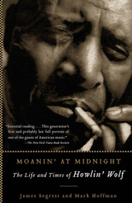Moanin' at Midnight (The Life and Times of Howlin' Wolf) by James Segrest, Mark Hoffman, 9781560256830