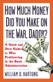 How Much Are You Making on the War, Daddy? (A Quick and Dirty Guide to War Profiteering in the Bush Administration) by William D Hartung, 9781560255611