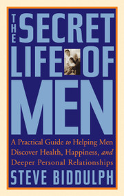 The Secret Life of Men (A Practical Guide to Helping Men Discover Health, Happiness, and Deeper Personal Relationships) by Steve Biddulph, 9781569244814