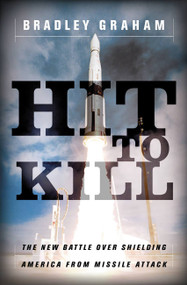 Hit To Kill (The New Battle Over Shielding America From Missile Attach) by Bradley Graham, 9781586482091