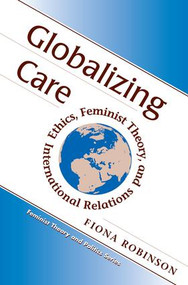 Globalizing Care (Ethics, Feminist Theory, And International Relations) by Fiona Robinson, 9780813333571
