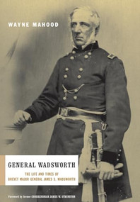 General Wadsworth (The Life And Wars Of Brevet General James S. Wadsworth) by Wayne Mahood, 9780306812385