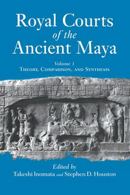 Royal Courts Of The Ancient Maya (Volume 1: Theory, Comparison, And Synthesis) by Takeshi Inomata, Stephen D. Houston, 9780813336404