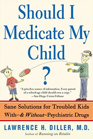 Should I Medicate My Child? (Sane Solutions For Troubled Kids With-and Without-psychiatric Drugs) by Lawrence Diller, 9780465016464