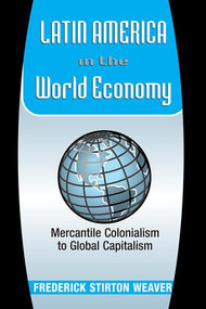Latin America In The World Economy (Mercantile Colonialism To Global Capitalism) by Frederick Weaver, 9780813338095