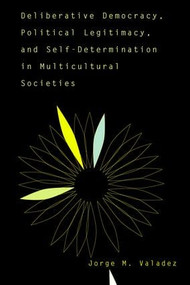 Deliberative Democracy, Political Legitimacy, And Self-determination In Multi-cultural Societies by Jorge Valadez, 9780813391144
