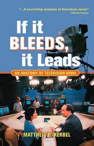 If It Bleeds, It Leads (An Anatomy Of Television News) by Matthew Robert Kerbel, 9780813398198