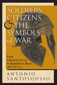 Soldiers, Citizens, And The Symbols Of War (From Classical Greece To Republican Rome, 500-167 B.c.) by Antonio Santosuosso, 9780813332772