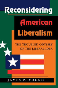 Reconsidering American Liberalism (The Troubled Odyssey Of The Liberal Idea) by James Young, 9780813306483