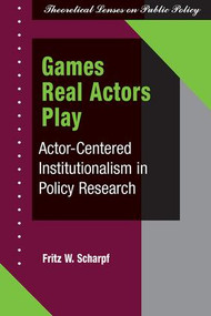 Games Real Actors Play (Actor-centered Institutionalism In Policy Research) by Fritz W Scharpf, 9780813399683