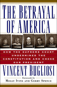 The Betrayal of America (How the Supreme Court Undermined the Constitution and Chose Our President) by Vincent Bugliosi, Molly Ivins, Gerry Spence, 9781560253556