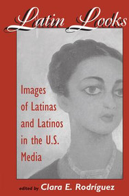 Latin Looks (Images Of Latinas And Latinos In The U.s. Media) by Clara E Rodriguez, 9780813327662
