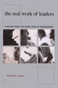 The Real Work Of Leaders (A Report From The Front Lines Of Management) by Donald L. Laurie, 9780738204857