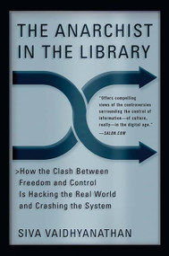 The Anarchist in the Library (How the Clash Between Freedom and Control Is Hacking the Real World and Crashing the System) by Siva Vaidhyanathan, 9780465089857