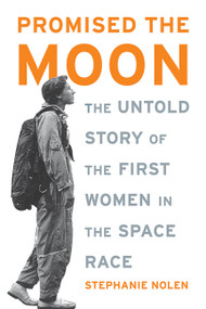 Promised the Moon (The Untold Story of the First Women in the Space Race) by Stephanie Nolen, 9781568583198