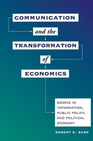 Communication And The Transformation Of Economics (Essays In Information, Public Policy, And Political Economy) by Robert E Babe, 9780813326719