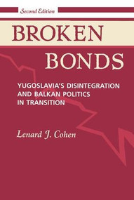 Broken Bonds (Yugoslavia's Disintegration And Balkan Politics In Transition, Second Edition) by Lenard J Cohen, 9780813324777