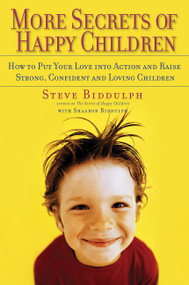 More Secrets of Happy Children (How to Put Your Love into Action and Raise Strong, Confident and Loving Children) by Steve Biddulph, Shaaron Biddulph, 9781569244883