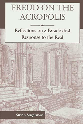 Freud On The Acropolis: Reflections On A Paradoxical Response To The Real by Susan Sugarman, 9780465083305