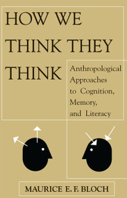How We Think They Think (Anthropological Approaches To Cognition, Memory, And Literacy) by Maurice E F Bloch, 9780813333748